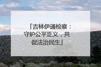 吉林伊通检察：守护公平正义，共促法治民生
