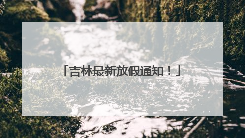 吉林最新放假通知！