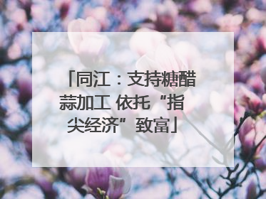 同江：支持糖醋蒜加工 依托“指尖经济”致富