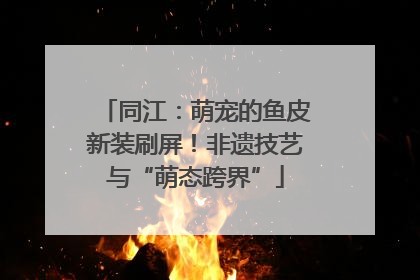 同江：萌宠的鱼皮新装刷屏！非遗技艺与“萌态跨界”
