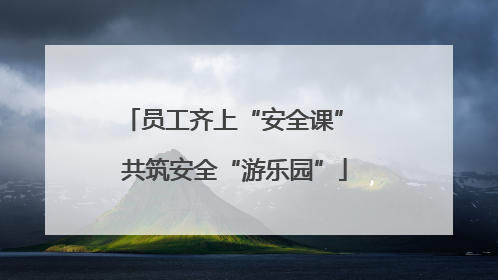 员工齐上“安全课” 共筑安全“游乐园”