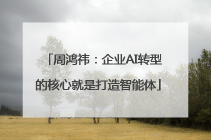 周鸿祎：企业AI转型的核心就是打造智能体