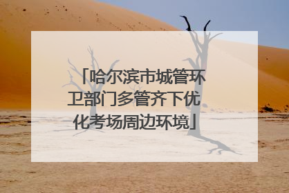哈尔滨市城管环卫部门多管齐下优化考场周边环境