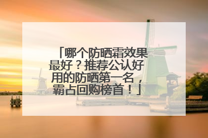 哪个防晒霜效果最好？推荐公认好用的防晒第一名，霸占回购榜首！