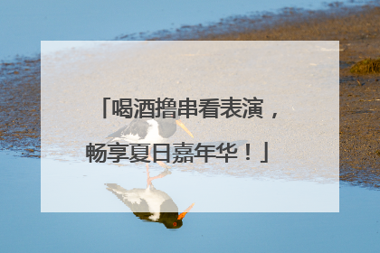 喝酒撸串看表演，畅享夏日嘉年华！