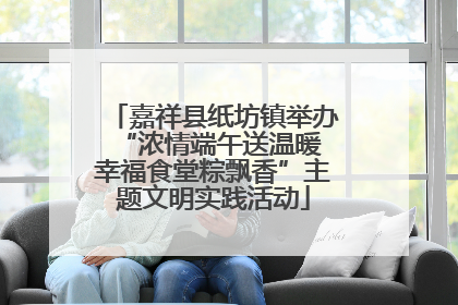 嘉祥县纸坊镇举办“浓情端午送温暖 幸福食堂粽飘香”主题文明实践活动