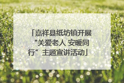 嘉祥县纸坊镇开展“关爱老人 安暖同行”主题宣讲活动