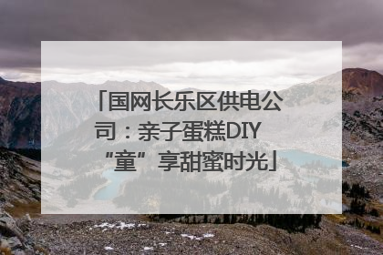 国网长乐区供电公司：亲子蛋糕DIY“童”享甜蜜时光