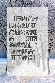 国内首座原位改扩建高速公路隧道——济南绕城高速“济南隧道”开工建设
