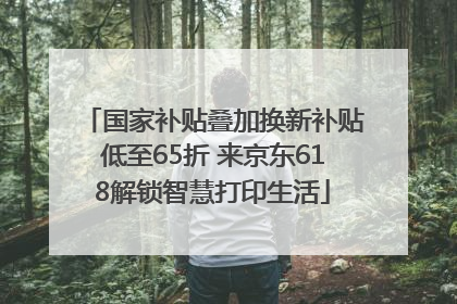 国家补贴叠加换新补贴低至65折 来京东618解锁智慧打印生活