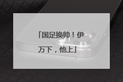 国足换帅！伊万下，他上