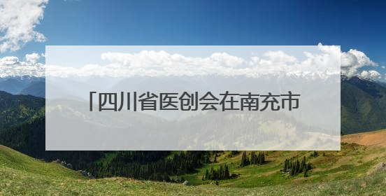 四川省医创会在南充市举办脑衰老学术年会