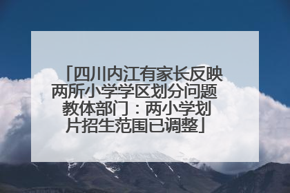 四川内江有家长反映两所小学学区划分问题 教体部门：两小学划片招生范围已调整