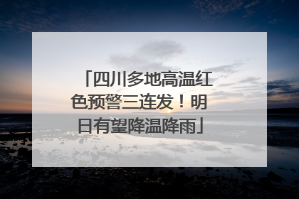 四川多地高温红色预警三连发！明日有望降温降雨