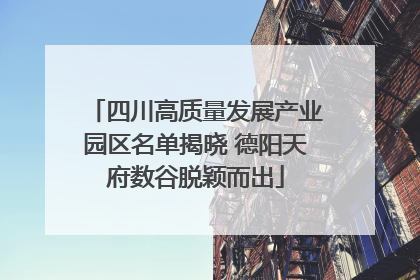 四川高质量发展产业园区名单揭晓 德阳天府数谷脱颖而出