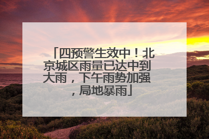 四预警生效中！北京城区雨量已达中到大雨，下午雨势加强，局地暴雨