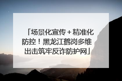 场景化宣传＋精准化防控！黑龙江鹤岗多维出击筑牢反诈防护网
