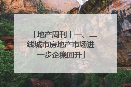 地产周刊丨一、二线城市房地产市场进一步企稳回升