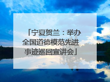 宁夏贺兰：举办全国道德模范先进事迹巡回宣讲会