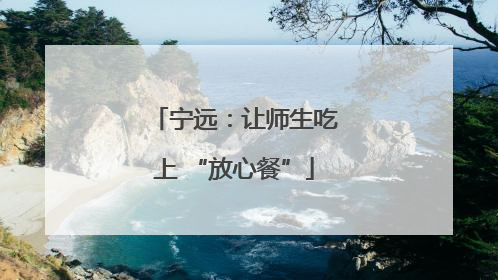 宁远：让师生吃上 “放心餐”