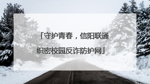 守护青春，信阳联通织密校园反诈防护网