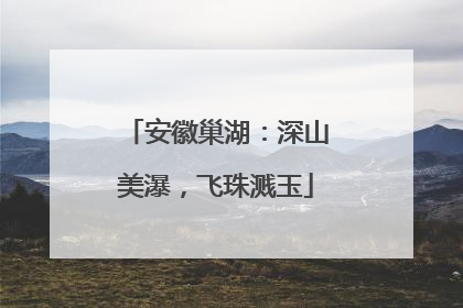 安徽巢湖：深山美瀑，飞珠溅玉