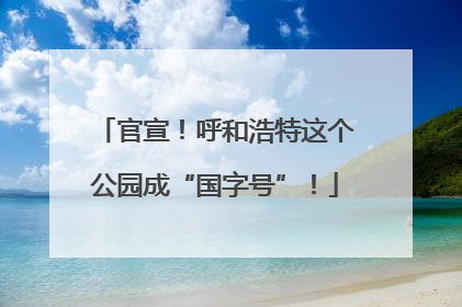 官宣！呼和浩特这个公园成“国字号”！