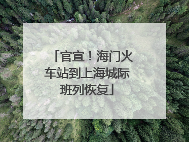 官宣！海门火车站到上海城际班列恢复
