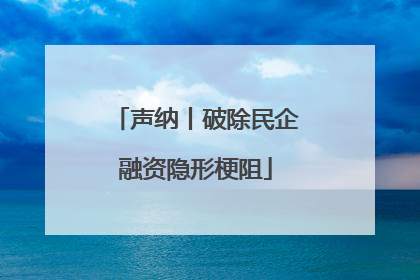 声纳丨破除民企融资隐形梗阻