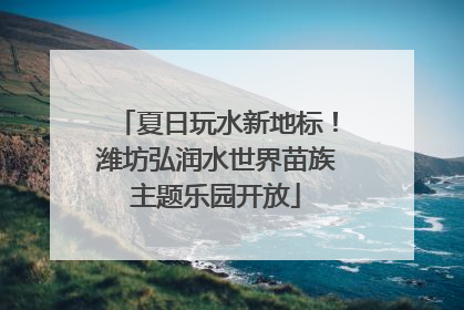夏日玩水新地标！潍坊弘润水世界苗族主题乐园开放