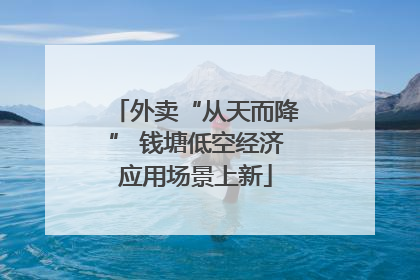 外卖“从天而降” 钱塘低空经济应用场景上新