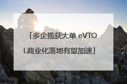 多企揽获大单 eVTOL商业化落地有望加速