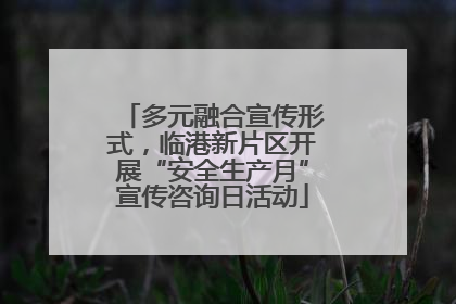 多元融合宣传形式，临港新片区开展“安全生产月”宣传咨询日活动