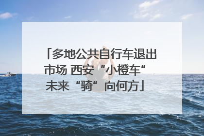 多地公共自行车退出市场 西安“小橙车”未来“骑”向何方