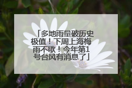 多地雨量破历史极值！下周上海梅雨不歇！今年第1号台风有消息了