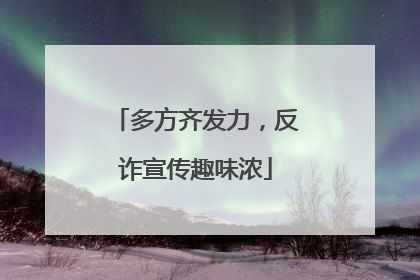 多方齐发力，反诈宣传趣味浓
