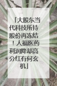 大股东当代科技所持股份再冻结！人福医药利润降却高分红有何玄机