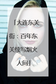 大连东关街：百年东关续写烟火人间