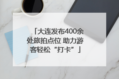 大连发布400余处旅拍点位 助力游客轻松“打卡”