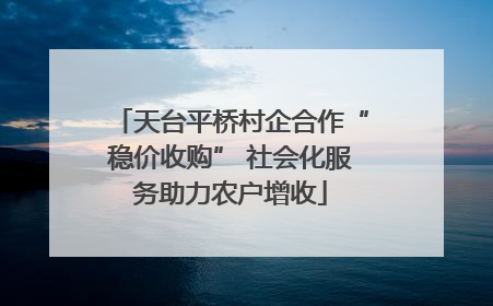 天台平桥村企合作“稳价收购” 社会化服务助力农户增收