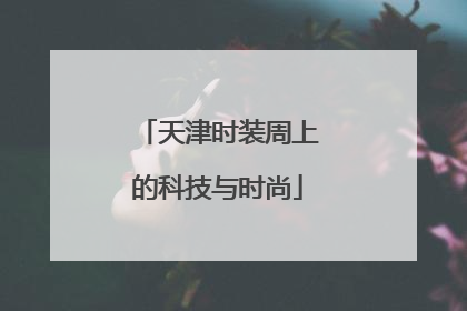 天津时装周上的科技与时尚