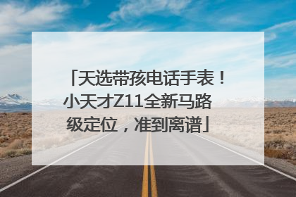 天选带孩电话手表！小天才Z11全新马路级定位，准到离谱