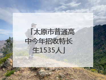 太原市普通高中今年招收特长生1535人