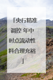 央行精准调控 年中时点流动性料合理充裕