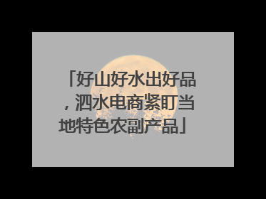 好山好水出好品，泗水电商紧盯当地特色农副产品