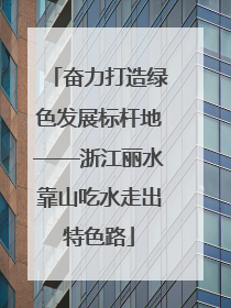 奋力打造绿色发展标杆地——浙江丽水靠山吃水走出特色路
