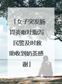 女子突发肠胃炎呕吐腹泻 民警及时救助收到奶茶感谢