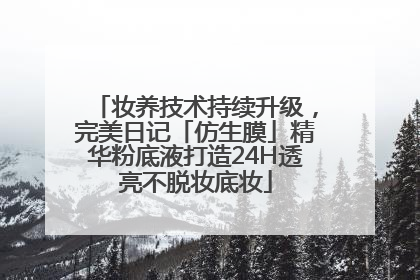 妆养技术持续升级，完美日记「仿生膜」精华粉底液打造24H透亮不脱妆底妆