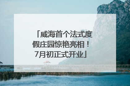 威海首个法式度假庄园惊艳亮相！7月初正式开业