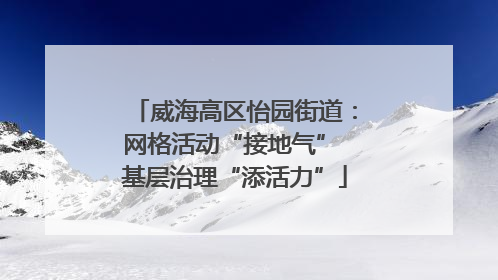 威海高区怡园街道：网格活动“接地气” 基层治理“添活力”